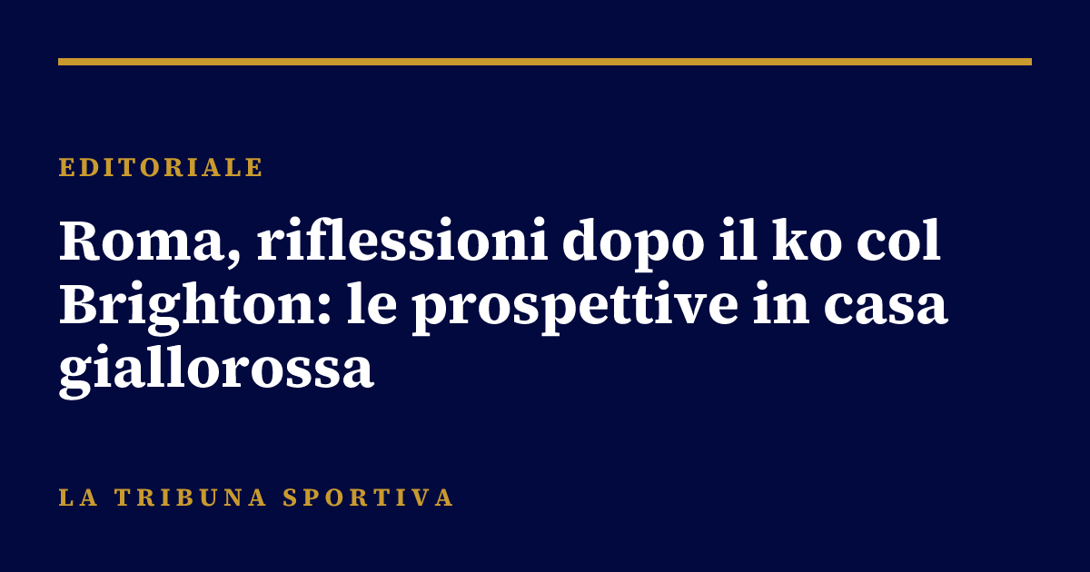 Roma, riflessioni dopo il ko col Brighton: le prospettive in casa giallorossa