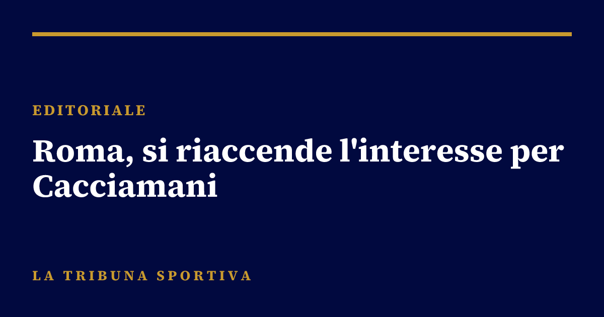 Roma, si riaccende l'interesse per Cacciamani