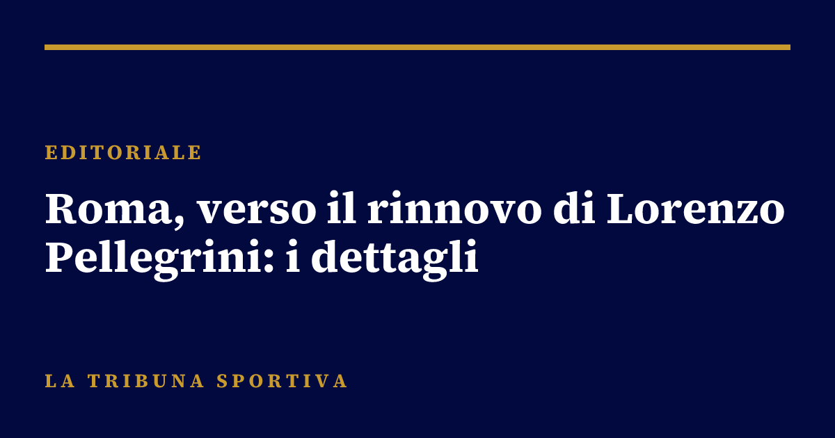 Roma, verso il rinnovo di Lorenzo Pellegrini: i dettagli