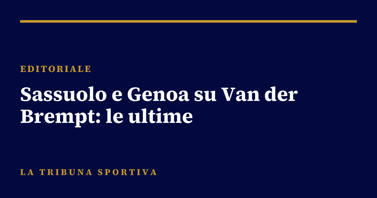 Sassuolo e Genoa su Van der Brempt: le ultime