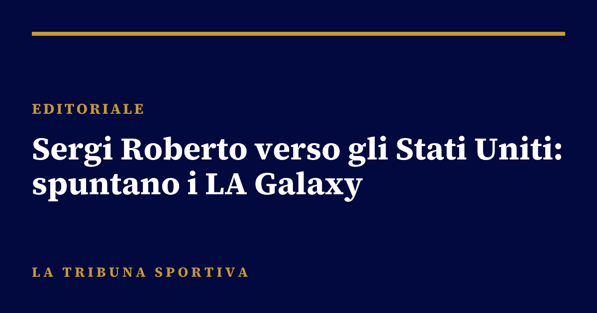 Sergi Roberto verso gli Stati Uniti: spuntano i LA Galaxy