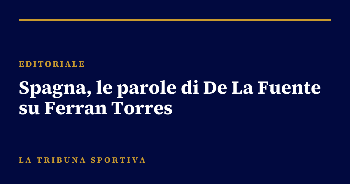 Spagna, le parole di De La Fuente su Ferran Torres