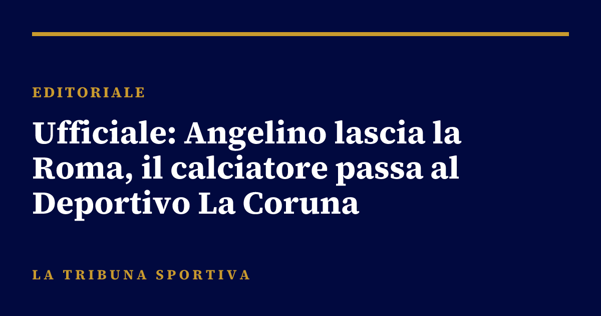Ufficiale: Angelino lascia la Roma, il calciatore passa al Deportivo La Coruna