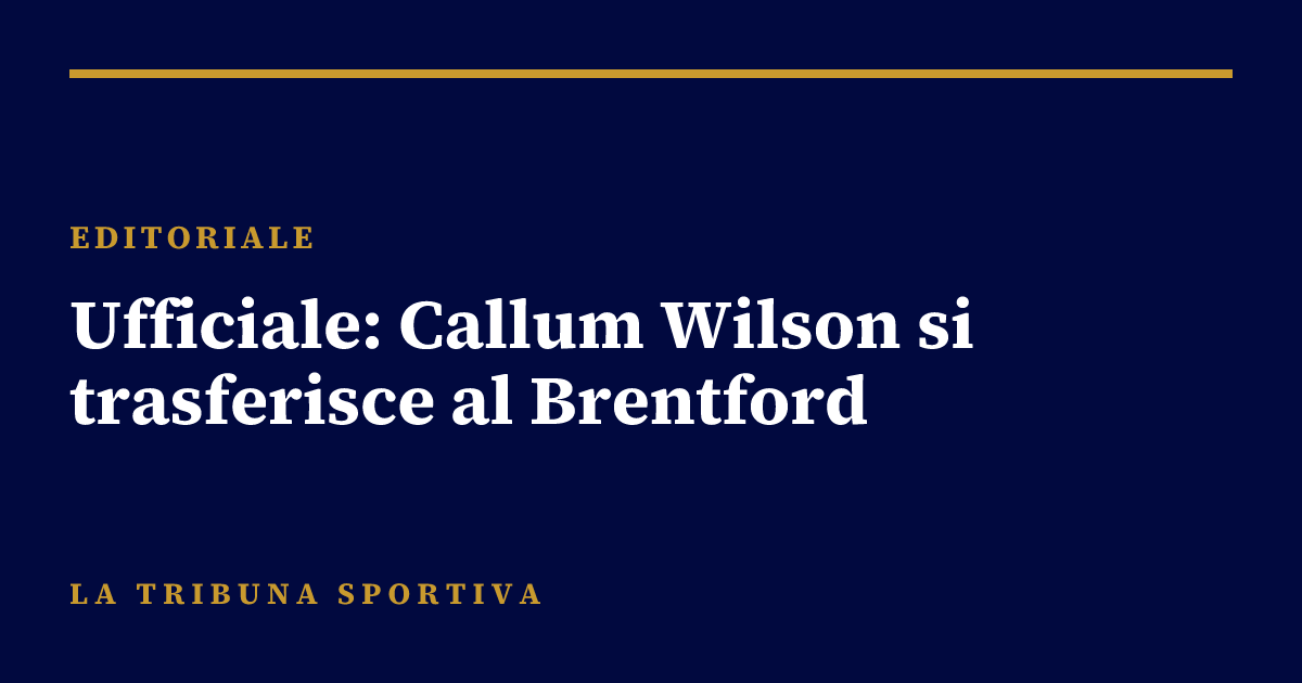 Ufficiale: Callum Wilson si trasferisce al Brentford