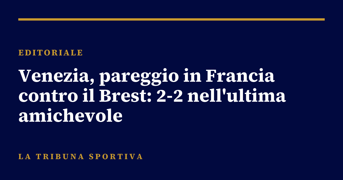 Venezia, pareggio in Francia contro il Brest: 2-2 nell'ultima amichevole