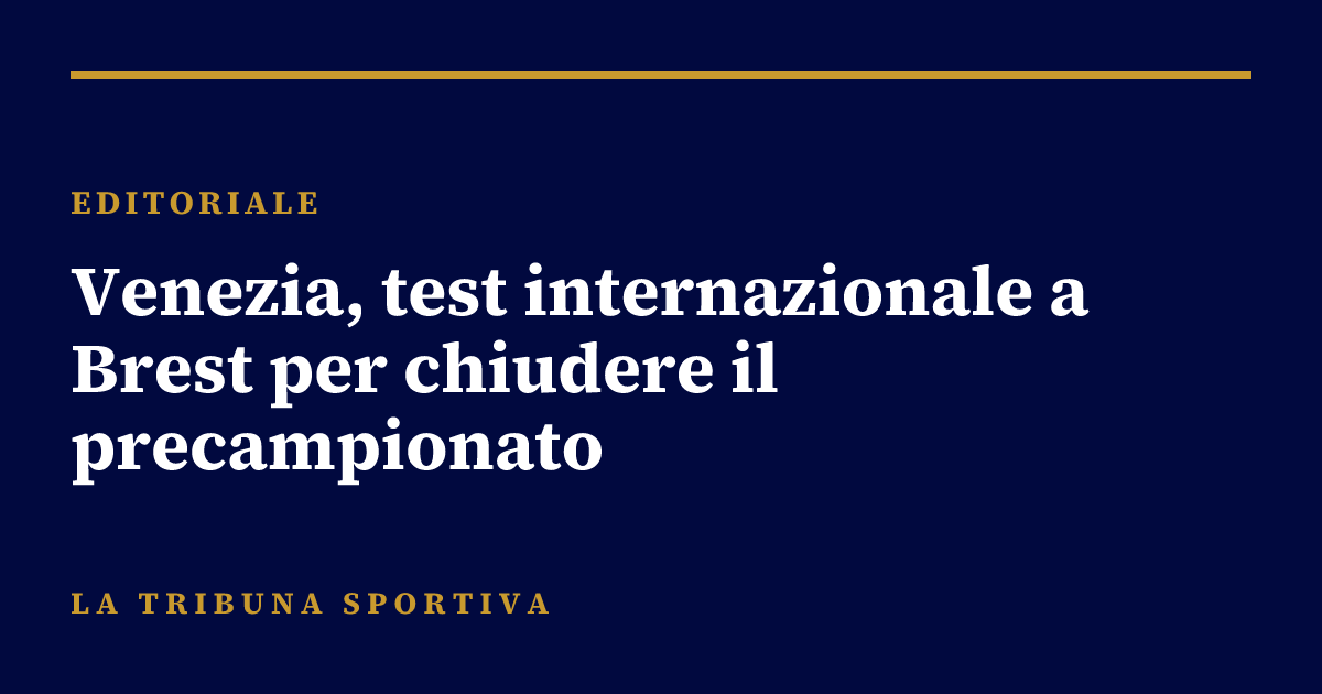 Venezia, test internazionale a Brest per chiudere il precampionato