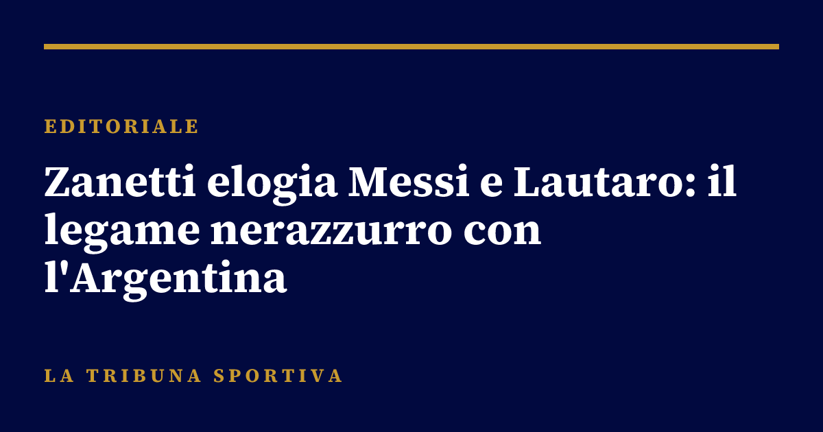 Zanetti elogia Messi e Lautaro: il legame nerazzurro con l'Argentina